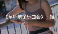 《草坪亲子乐曲会》：搜寻开启美育嘉年华的愉快密码